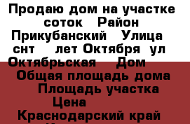 Продаю дом на участке 5 соток › Район ­ Прикубанский › Улица ­ снт 50 лет Октября, ул. Октябрьская  › Дом ­ 232 › Общая площадь дома ­ 80 › Площадь участка ­ 500 › Цена ­ 2 600 000 - Краснодарский край, Краснодар г. Недвижимость » Дома, коттеджи, дачи продажа   . Краснодарский край,Краснодар г.